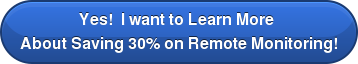 Yes!  I want to Learn More  About Saving 30% on Remote Monitoring!